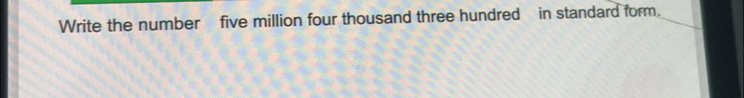 write-the-number-five-million-four-thousand-three-hundred-in-standard